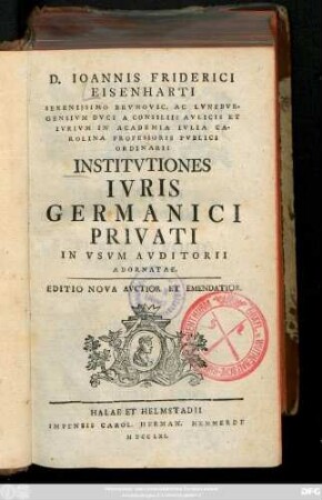 D. Ioannis Friderici Eisenharti Serenissimo Brvnovic. Ac Lvnebvrgensivm Dvci A Consiliis Avlicis ... Institvtiones Ivris Germanici Privati : In Vsvm Avditorii Adornatae