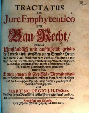 Tractatus De Iure Emphyteutico Oder Bau-Recht : Darinnen ... gehandelt wird, wie zwischen einen Grund-Herrn und einen Bau-Rechtern oder Erbbau-Rechtern, mit Aufrichtung, Veranleitung, Verkauffung, Veränderung, Verwürckung, Entsetzung, und andren vorkommenden Fällen, nach den gemeinen Rechten gesprochen werden solle