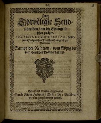 Zwey Christliche Sendschreiben/ an die Evangelischen Präger. Sigismundi Scherertzii, gewesenen Prägerischen Teutschen Evangelischen Predigers : Sampt der Relation/ vom Abzug der vier Teutschen Prediger daselbst