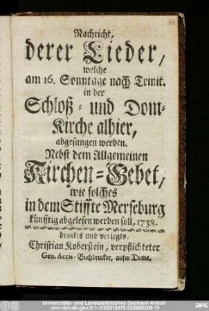 Nachricht, derer Lieder, welche am 16. Sonntage nach Trinit. in der Schloß- und Dom-Kirche alhier, abgesungen werden : Nebst dem Allgemeinen Kirchen-Gebet, wie solches in dem Stiffte Merseburg künfftig abgelesen werden soll, 1738.