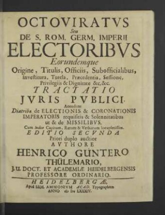 Octoviratvs Seu De S. Rom. Germ. Imperii Electoribvs Eorundemque Origine, Titulis, Officiis, Subofficialibus, Investitura, Tutela, Praecedentia, Sessione, Privilegiis & Dignitate &c. &c. Tractatio Jvris Pvblici