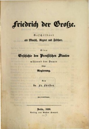 Friedrich der Große, geschildert als Mensch, Regent und Feldherr : eine Geschichte des preußischen Staates während der Dauer seiner Regierung