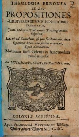 Theologia Erronea : Id Est Propositiones Sub Diversis Summis Pontificibus Damnatae, Iuxta ordinem Tractatuum Theologicorum dispositae, Ita, ut ad Cautelam, et pro faciliore usu, circa Quamvis Materiam Statim occurrat, Quid damnatum