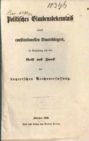 Politisches Glaubensbekenntniß eines constitutionellen Staatsbürgers, in Beziehung auf den Geist und Zweck der bayerischen Reichsverfassung