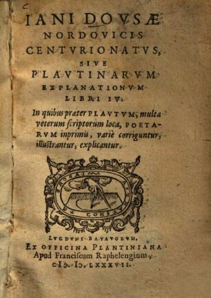 Iani Dovsæ Nordovicis Centvrionatvs, Sive Plavtinarvm Explanationvm Libri IV. : In quibus praeter Plavtvm, multa veterum scriptorum loca, Poetarvm inprimis, variè corriguntur, illustrantur, explicantur