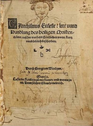 Catechismus Ecclesie : lere unnd Handelung des heiligen Christenthums ; auß der warheyt Göttliches worts, kurtz unnd lieblich beschryben