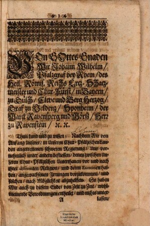 Von Gottes Gnaden Wir Johann Wilhelm, Pfalzgraf bey Rhem, des Heil. Römis. Reichs ... Thun kund und zu wissen, Nachdem wir von Anfang Unserer, in Unserer Chur-Pfältzischen Landen angetrettenen schweren Regierung ...