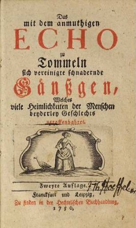 Das mit dem anmuthigen Echo zu Tommeln sich vereinigte schnadernde Gänßgen, Welches viele Heimlichkeiten der Menschen beyderley Geschlechts veroffenbahret