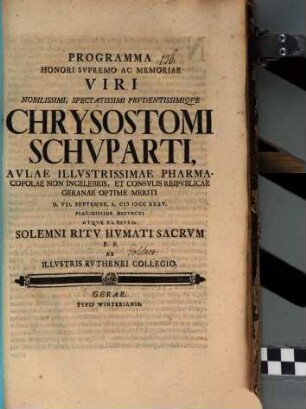 Programma honori supremo ac memoriae viri nobilissimi, spectatissimi prudentissimique Chrysostomi Schuparti, aulae illustrissimae pharmacopolae non incelebris, et consulis reipublicae Geranae optime meriti, d. VII. Septembr. ... defuncti, atque XI. eiusd. solemni ritu humati sacrum P. P. ab illustris Ruthenei collegio : [Inest defuncti vita]