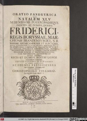 Oratio Panegyrica Qva Natalem XLV Serenissimi Potentissimiqve Principis Ac Domini, Domini Friderici, Regis Borvssiae ... Favstis Sideribvs XI Ivlii MDCCI De Caelo Redvctvm, Academia Fridericiana Devotissime Celebravit Interprete Christophoro Cellario, Eloqventiae Prof. P.