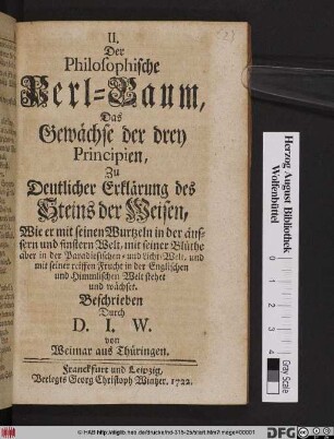 II. Der Philosophische Perl-Baum, Das Gewächse der drey Principien, Zu Deutlicher Erklärung des Steins der Weisen : Wie er mit seinen Wurtzeln in der äussern und finstern Welt, mit seiner Blüthe aber in der Paradiesischen- und Licht-Welt, und mit seiner reiffen Frucht in der Englischen und Himmlischen Welt stehet und wächset