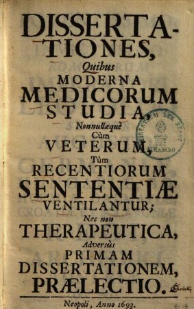 Dissertationes, quibus moderna medicorum studia, nonnullaeque cum veterum, tum recentiorum sententiae ventilantur : nec non therapeutica, adversus primam dissertationem, praelectio