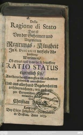 Della Ragione di Stato Das ist Von der Geheimen und Ungemeinen Regirungs-Klugheit : In X. Discurse verfaste Abhandlung/ Worinnen/ Ob etwas/ und was die so beruffene Ratio Status eigentlich sey