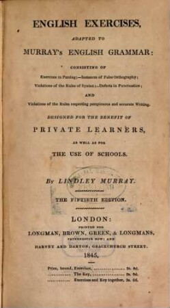 English exercises, adapted to Murray's English grammar : consisting of Exercises in Parsing ; instances of False Orthography ; Violations of the Rules of Syntax ; Defects in Punctuation ; and Violations of the Rules respecting perspicuous and accurate Writing. Designet for the benefit of private learners as well as for the use of schools