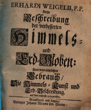 Erhardi Weigelii kurtze Beschreibung der verbesserten Himmels- und Erd-Globen : samt dero nützlichen Gebrauch, Die Himmels-Kunst und Erd-Beschreibung auf das leichteste zu begreiffen