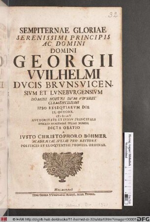 Sempiternae Gloriae Serenissimi Principis Ac Domini Domini Georgii VVilhelmi Dvcis Brvnsvicensivm Et Lvnebvrgensivm ... Ipso Exseqviarvm Die IX. Octobr. M D CCV Avctoritate Et Ivssv Principali Pvblico Academiae Ivliae Nomine Dicta Oratio A Ivsto Christophoro Böhmer Academiae Ivliae Pro-Rectore Politices Et Eloqventiae Profess. Ordinar.