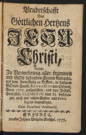 Bruderschafft Des Göttlichen Hertzens Jesu Christi, Welche Zu Vermehrung aller frommen und Gott liebenden Seelen Andacht, auf dem Petersberg zu Erffurt, in dasigem Gottes-Hause, Benedictiner-Ordens, Anno 1707. aufgerichtet, und von Päbstl. Heiligkeit, Clemente dem XI. bestättiget, auch mit vielen Gaben und Privilegien begnadiget