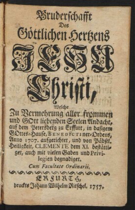 Bruderschafft Des Göttlichen Hertzens Jesu Christi, Welche Zu Vermehrung aller frommen und Gott liebenden Seelen Andacht, auf dem Petersberg zu Erffurt, in dasigem Gottes-Hause, Benedictiner-Ordens, Anno 1707. aufgerichtet, und von Päbstl. Heiligkeit, Clemente dem XI. bestättiget, auch mit vielen Gaben und Privilegien begnadiget