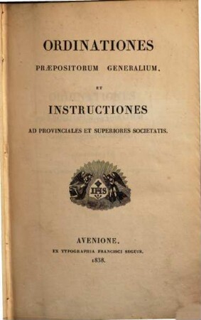 Institutum Societatis Iesu, 7. Ordinationes praepositorum generalium, et Instructiones ad provinciales et superiores Societatis et Indicem generalem. - 1838. - 763 S.