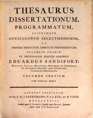 Thesaurus Dissertationum, Programmatum, Aliorumque Opusculorum Selectissimorum, Ad Omnem Medicinae Ambitum Pertinentium. Volumen tertium : cum tabulis aeneis