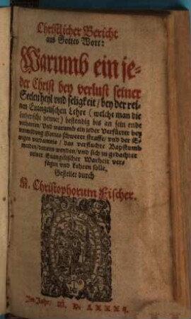 Christlicher Bericht aus Gottes Wort: Warumb ein jeder Christ bey verlust seiner Seelen heyl und seligkeit bey der reinen Evangelischen Lehre ... verharren ... solle