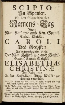 Scipio In Spanien : An dem Glorwürdigisten Namens-Tag Ihrer Röm. Kais. wie auch Kön. Spanis. Cathol. Majestät Caroli Des Sechsten ... Im Jahr 1722. In der Kaiserlichen Burg Welsch-gesungener vorgestellet