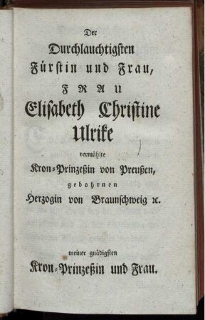 Der Durchlauchtigsten Fürstin und Frau, Frau Elisabeth Christine Urlike vermählte Kron-Prinzeßin von Preußen ...
