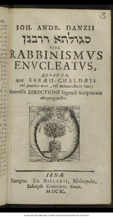 Joh. Andr. Danzii [...] Sive Rabbinismus Enucleatus, Quoad Ea, quae Ebraeo-Chaldaeis vel prorsus non, vel minus usitata sunt : Praemissa Directione legendi Scripturam absque punctis