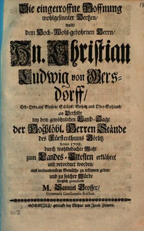 Die eingetroffene Hoffnung wohlgesinnter Herzen : wollte Hrn. Chr. Ludw. v. Gersdorff, als derselbe 1708 zum Landes-Eltesten erklärt worden, zu erkennen geben und zu solcher Würde gratuliren M. S. G.
