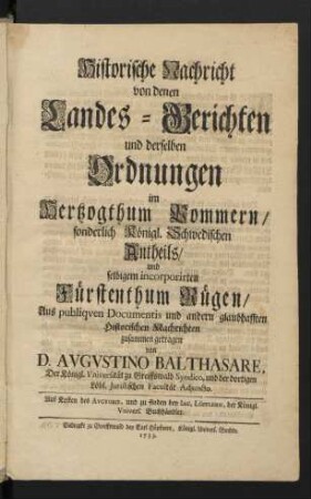 [Theil 1]: Historische Nachricht von denen Landes-Gerichten und derselben Ordnungen im Herzogthum Pommern/ sonderlich Königl. Schwedischen Antheils/ und selbigem incorporirten Fürstenthum Rügen