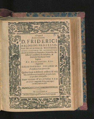 Responsio D. Friderici Balduini Professoris In Academia Wittebergensi, ... Ad Antitheses Apologeticas Christophori Pelargi D. ... : Quibus suam a doctrina pristina & vera fide defectionem ita palliat, ut eam clarius prodere non possit ; Studio veritatis & pro defensione Examinis Compendii Pelargiani nuper correcti scripta ac edita ; [Scripsi Wittebergae. 31. Martii. Anno Christiano 1617.]