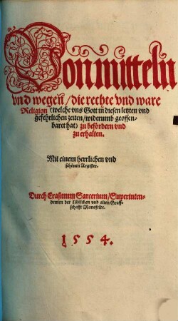 Von mitteln vnd wegen, die rechte vnd ware Religion (welche vns Gott in diesen letzten vnd gefehrlichen zeiten, widerumb geoffenbaret hat) zu befördern vnd zu erhalten : Mit einem herrlichen vnd schönen Register