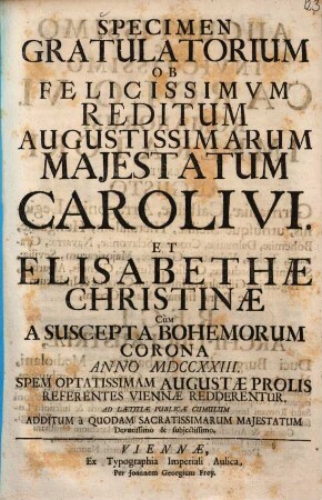 Specimen gratulatorium ob felicissimum reditum augustissimarum majestatum Caroli VI. et Elisabethae Christinae cum a suscepta Bohemorum corona