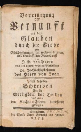 Vereinigung der Vernunfft mit dem Glauben durch die Liebe zur Gleichgesinnung im wahren lautern, und vernünfftigen Gottesdienst von J. D. von Hoven nach den neuern Friedens-Vorschlägen Sr. Hochwohlgebohrnen des Herrn von Loen.