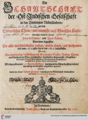 Die Gesantschaft der Ost-Indischen Geselschaft in den Vereinigten Niederländern an den Tartarischen Cham und nunmehr auch Sinischen Keiser : verrichtet durch die Herren Peter de Gojern und Jacob Keisern ; darinnen begriffen die aller märkwürdigsten Sachen, welche ihnen auf währender Reise vom 1655. Jahre bis in das 1657. aufgestoßen