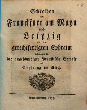 Schreiben von Franckfurt am Mayn nach Leipzig über den gerechtfertigten Ephraim insonderheit über die angeschuldigte Preußische Gewalt und Empörung im Reich