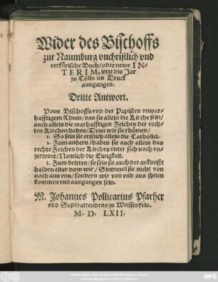 Wider des Bischoffs || zur Naumburg vnchristlich vnd || verfürische Buch/ oder newe IN=||TERIM, jetzt dis Jar || zu Cölln im Druck || ausgangen.|| Dritte Antwort.|| ... M.Johannes Pollicarius Pfarher || vnd Superattendens zu Weissenfels.||