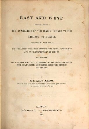 East and West, a diplomatic history of the annexation of the Ionian islands to the Kingdom of Greece : Accompanied by a translation of the dispatches exchanged between the Greek government and its plenipotentiary at London, and a collection of the principal treaties, conventions and Protocols, concerning the Ionian Islands and Greece, concluded between 1797 and 1864