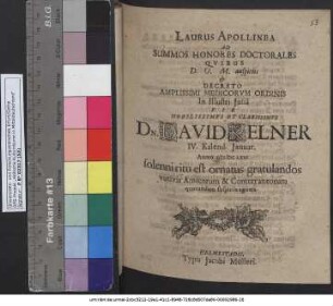 Laurus Apollinea Ad Summos Honores Doctorales Quibus ... Decreto Amplissimi Medicorum Ordinis In Illustri Iulia ... Dn. David Kelner IV. Kalend. Ianuar. Anno MDCLXXI solenni ritu est ornatus gratulandos votivis Amicorum & Conterraneorum quorundam suspiriis agitata