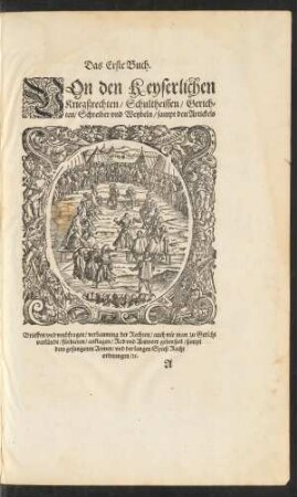 Das Erste Buch. Von den Keyserlichen Kriegßrechten/ Schultheissen/ Gerichten/ Schreiber und Weybeln ...