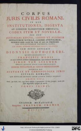 Tomus Primus: Corpus Juris Civilis Romani: In Quo Institutiones, Digesta Ad Codicem Florentinum Emendata, Codex Item Et Novellae, Nec Non Justiniani Edicta, Leonis Et Aliorum Imperatorum Novellae, Canones Apostolorum, ...