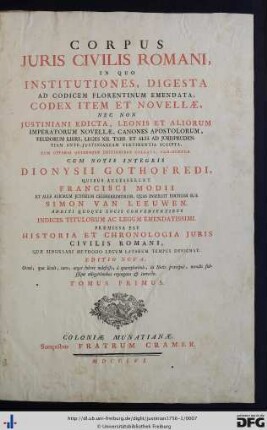 Tomus Primus: Corpus Juris Civilis Romani: In Quo Institutiones, Digesta Ad Codicem Florentinum Emendata, Codex Item Et Novellae, Nec Non Justiniani Edicta, Leonis Et Aliorum Imperatorum Novellae, Canones Apostolorum, ...