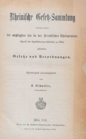 [Hauptbd.]: Rheinische Gesetz-Sammlung enthaltend die wichtigsten der in der Preußischen Rheinprovinz (Bezirk des Appellationsgerichtshofes zu Köln) geltenden Gesetze und Verordnungen