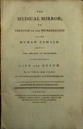 The medical Mirror, or Treatise on the Impregnation of the Human Female : Shewing the Origin of Diseases, and the Principles of Life and Death ; Illustrated by elegant Copper-Plates