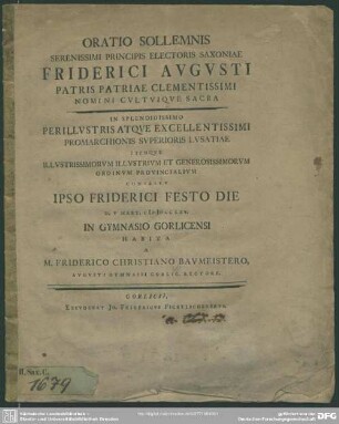 Oratio Sollemnis Serenissimi Principis Electoris Saxoniae Friderici Augusti ... Nomini Cultuique Sacra : In Splendidissimo ... Promarchionis Superioris Lusatiae Itemque ... Ordinum Provincialium Consessu Ipso Friderici Festo Die D. V Mart. MDCCLXV. In Gymnasio Gorlicensi Habita