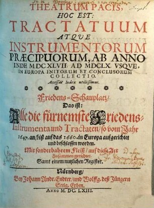 Theatrum Pacis, Hoc Est: Tractatuum Atque Instrumentorum Praecipuorum, Ab Anno Inde MDCXLVII. Ad MDCLX. Usque, In Europa Initorum Et Conclusorum Collectio : Accessit Index utilissimus = Friedens-Schauplatz, Das ist: Alle die fürnemste Friedens-Instrumenta und Tractaten, so vom Jahr 1647. an, biß auf das 1660. in Europa aufgerichtet und beschlossen worden