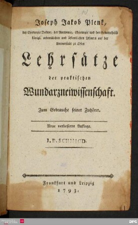 Joseph Jakob Plenk, der Chirurgie Doktor, der Anatomie, Chirurgie und der Geburtshilfe königl. ordentlichen und öffentlichen Lehrern auf der Universität zu Ofen Lehrsätze der praktischen Wundarzneiwissenschaft : Zum Gebrauche seiner Zuhörer