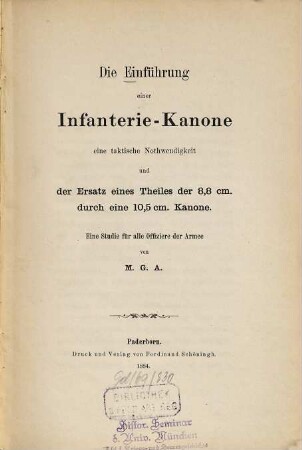 Die Einführung einer Infanterie-Kanone : Eine takt. Nothwendigkeit u. d. Ersatz e. Theiles d. 8,8 cm durch e. 10,5 cm Kanone. Eine Studie f. alle Offiziere d. Armee V. M. G. A.