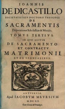 Ioannis de Dicastillo Societatis Iesu ... De sacramentis disputationes scholasticae & morales, 3. In Qvo Agitvr De Sacramento Et Contractv Matrimonii, Et De Sponsalibvs