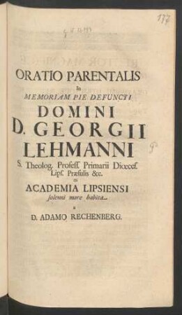 Oratio Parentalis In Memoriam Pie Defuncti Domini D. Georgii Lehmanni S. Theolog. Profess. Primarii Dioeces. Lips. Praesulis &c. In Academia Lipsiensi solenni more habita